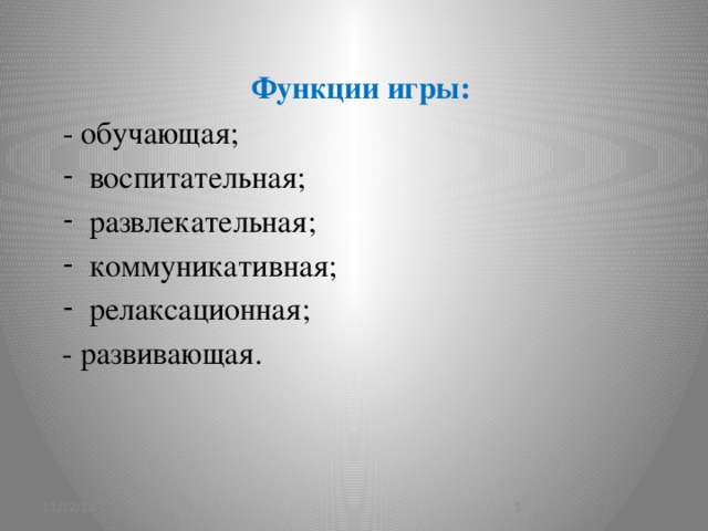 Функции игры: - обучающая; воспитательная; развлекательная; коммуникативная; релаксационная; - развивающая. 11/12/16