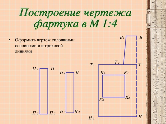 В 1 В Оформить чертеж сплошными основными и штриховой линиями Т  2 Т Т  1 П 1 П К 3 К 1 Б Б 1 К 2 К 4 Б 2 Б 3 П 2 П 3 Н Н 1