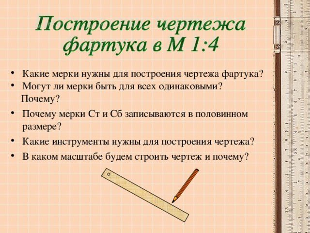 Какие мерки нужны для построения чертежа фартука? Могут ли мерки быть для всех одинаковыми?  Почему? Почему мерки Ст и Сб записываются в половинном размере? Какие инструменты нужны для построения чертежа? В каком масштабе будем строить чертеж и почему?