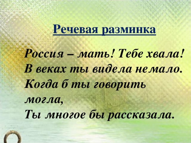 Речевая разминка Россия – мать! Тебе хвала! В веках ты видела немало. Когда б ты говорить могла, Ты многое бы рассказала.