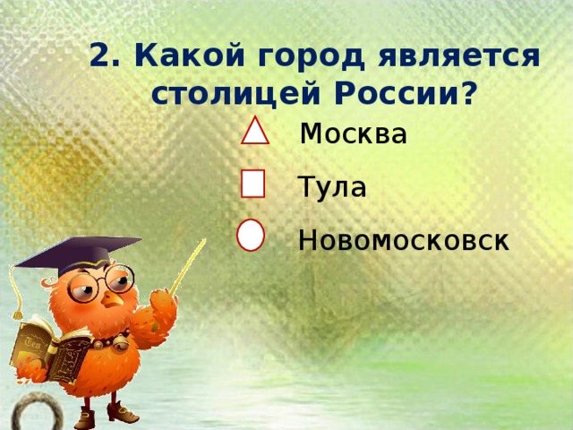 2. Какой город является столицей России?    Москва  Тула  Новомосковск