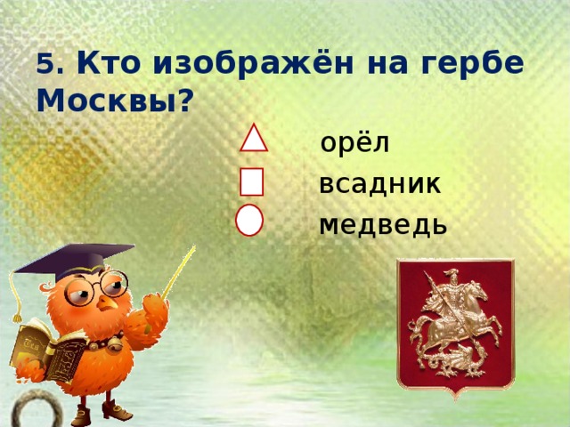 5. Кто изображён на гербе Москвы?    орёл  всадник  медведь