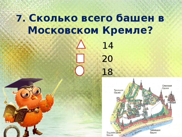 7. Сколько всего башен в Московском Кремле?    14  20  18