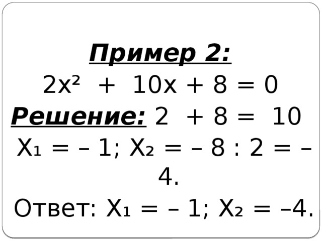 Пример 2:  2х² + 10х + 8 = 0 Решение: 2 + 8 = 10 Х₁ = – 1; Х₂ = – 8 : 2 = –4. Ответ: Х₁ = – 1; Х₂ = –4.
