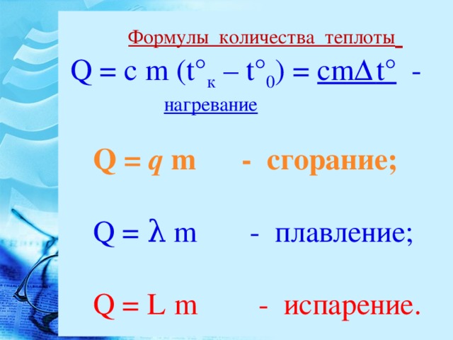 Формулы количества теплоты   Q = c  m  (t° к –  t° 0 ) =  cm Δ t° -  нагревание     Q =  q  m - сгорание;    Q = λ  m - плавление;   Q = L  m - испарение.