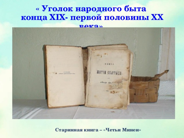 « Уголок народного быта  конца XIX- первой половины XX века». Старинная книга – «Четьи Минеи»