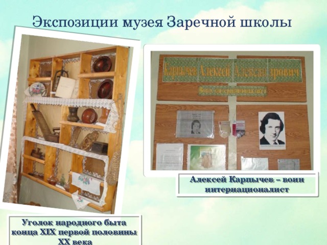 Экспозиции музея Заречной школы Алексей Карпычев – воин интернационалист Уголок народного быта конца XIX первой половины XX века