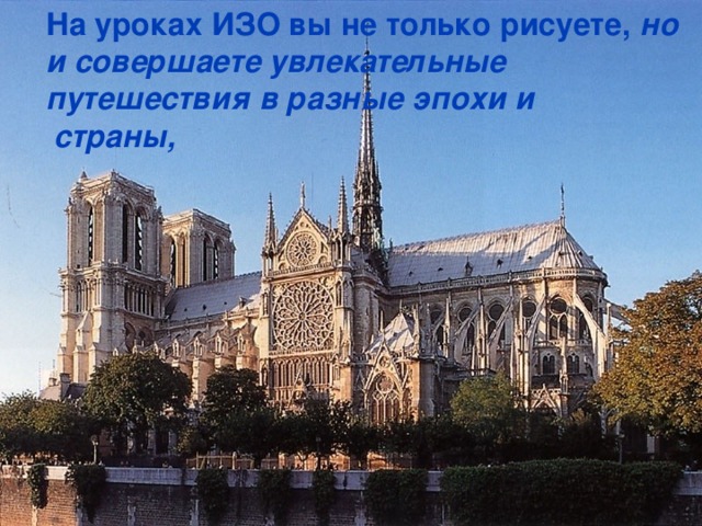 На уроках ИЗО вы не только рисуете, но и совершаете увлекательные путешествия в разные эпохи и страны,