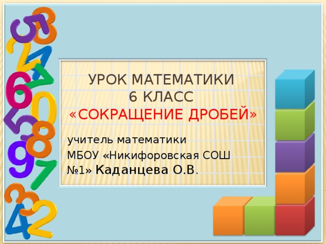 Урок математики  6 класс  «Сокращение дробей» учитель математики МБОУ «Никифоровская СОШ №1» Каданцева О.В .