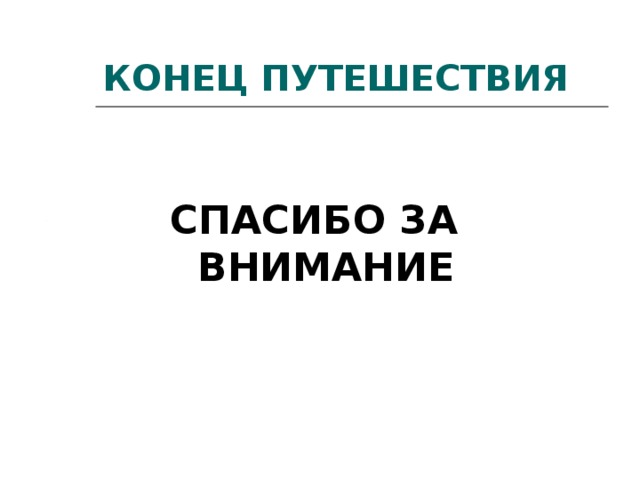 КОНЕЦ ПУТЕШЕСТВИЯ  СПАСИБО ЗА ВНИМАНИЕ