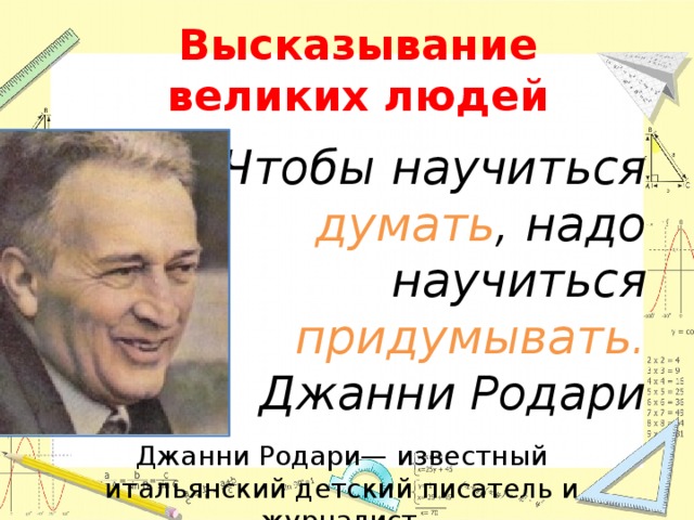 Высказывание великих людей Чтобы научиться думать , надо научиться придумывать.  Джанни Родари Джанни Родари— известный итальянский детский писатель и журналист .