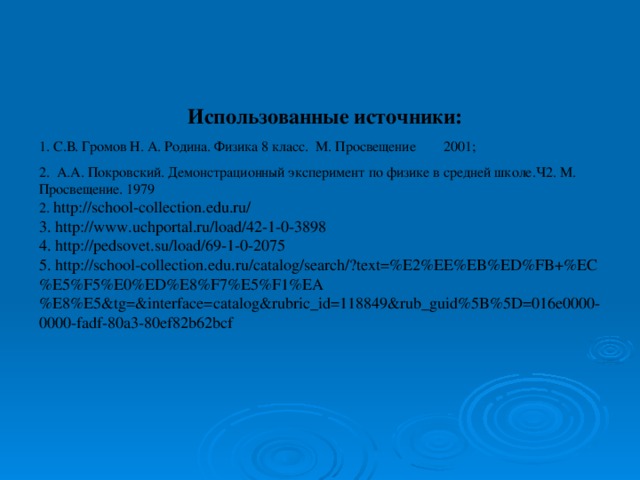 Использованные источники: 1. С.В. Громов Н. А. Родина. Физика 8 класс. М. Просвещение 2001; 2. А.А. Покровский. Демонстрационный эксперимент по физике в средней школе.Ч2. М. Просвещение. 1979 2. http://school-collection.edu.ru/ 3. http://www.uchportal.ru/load/42-1-0-3898 4. http://pedsovet.su/load/69-1-0-2075 5. http://school-collection.edu.ru/catalog/search/?text=%E2%EE%EB%ED%FB+%EC%E5%F5%E0%ED%E8%F7%E5%F1%EA%E8%E5&tg=&interface=catalog&rubric_id=118849&rub_guid%5B%5D=016e0000-0000-fadf-80a3-80ef82b62bcf