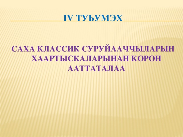 Iv ТУЬУМЭХ САХА КЛАССИК СУРУЙААЧЧЫЛАРЫН ХААРТЫСКАЛАРЫНАН КОРОН ААТТАТАЛАА