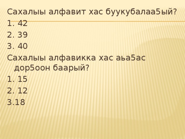 Сахалыы алфавит хас буукубалаа5ый? 1. 42 2. 39 3. 40 Сахалыы алфавикка хас аьа5ас дор5оон баарый? 1. 15 2. 12 3.18