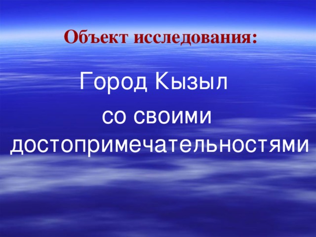 Объект исследования:   Город Кызыл  со своими достопримечательностями