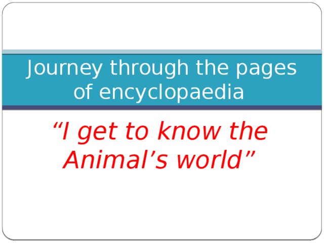 Journey through the pages of encyclopaedia “ I get to know the Animal’s world”