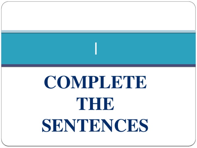 I Complete the sentences