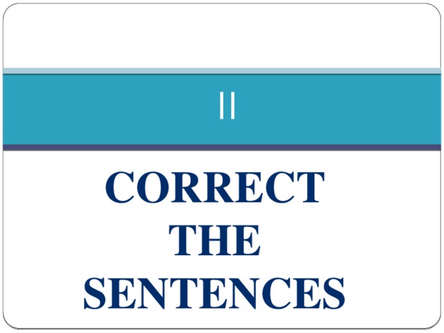 II Correct the sentences