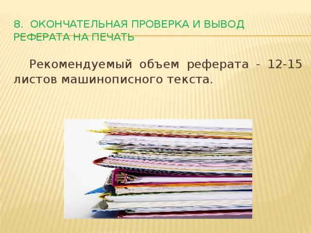 8. Окончательная проверка и вывод реферата на печать  Рекомендуемый объем реферата - 12-15 листов машинописного текста.