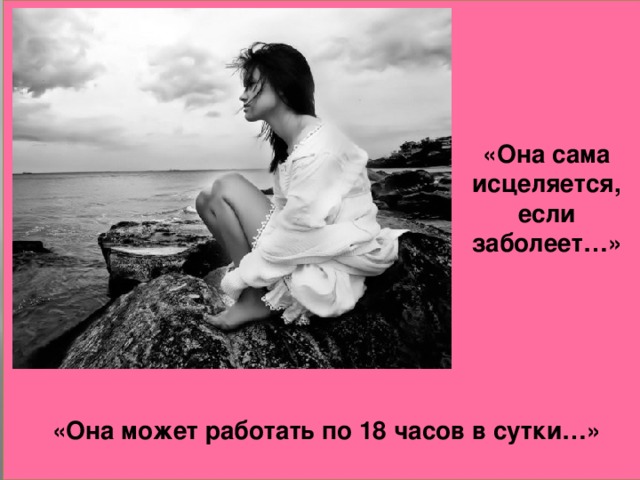 «Она сама исцеляется, если заболеет…» «Она может работать по 18 часов в сутки…»