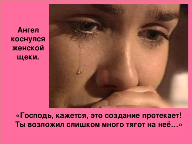 Ангел коснулся женской щеки. «Господь, кажется, это создание протекает! Ты возложил слишком много тягот на неё…»
