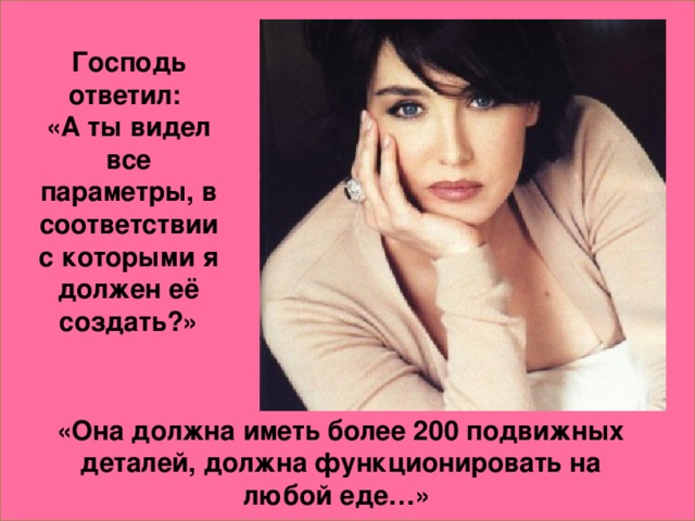 Господь ответил: «А ты видел все параметры, в соответствии с которыми я должен её создать?» «Она должна иметь более 200 подвижных деталей, должна функционировать на любой еде…»
