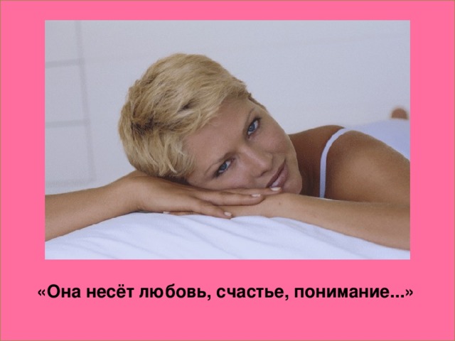 «Она несёт любовь, счастье, понимание...»