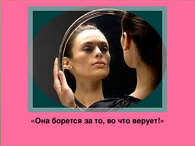 «Она борется за то, во что верует!»