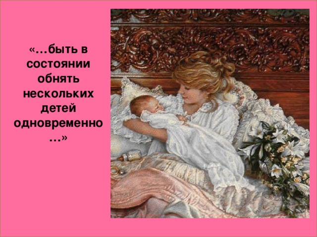 «…быть в состоянии обнять нескольких детей одновременно…»