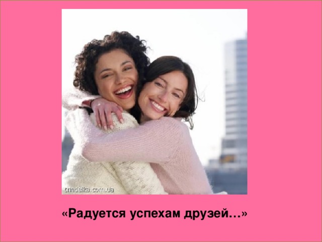 «Радуется успехам друзей…»