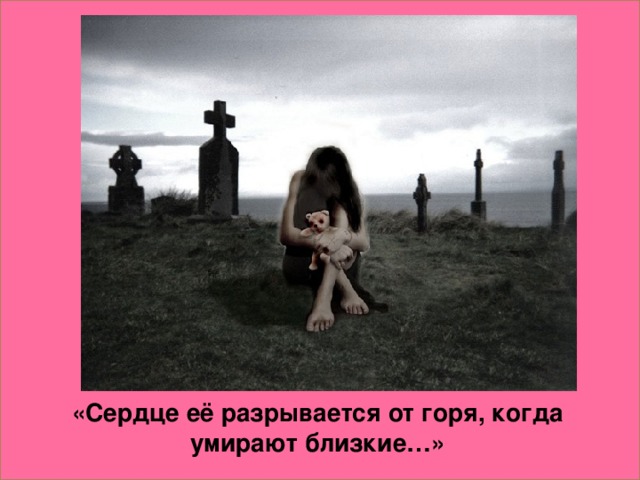 «Сердце её разрывается от горя, когда умирают близкие…»