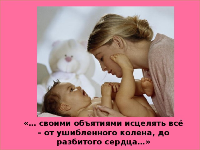 «… своими объятиями исцелять всё – от ушибленного колена, до разбитого сердца…»