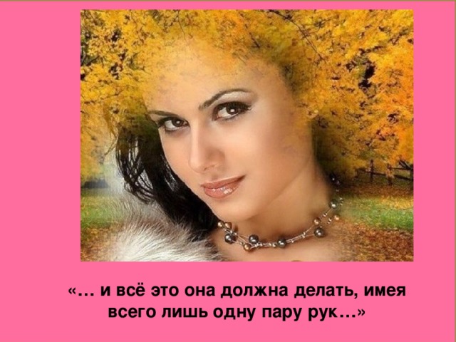 «… и всё это она должна делать, имея всего лишь одну пару рук…»