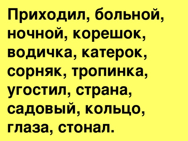 Приходил, больной, ночной, корешок, водичка, катерок, сорняк, тропинка, угостил, страна, садовый, кольцо, глаза, стонал.