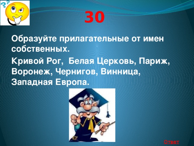 30 Образуйте прилагательные от имен собственных. Кривой Рог, Белая Церковь, Париж, Воронеж, Чернигов, Винница, Западная Европа. Ответ