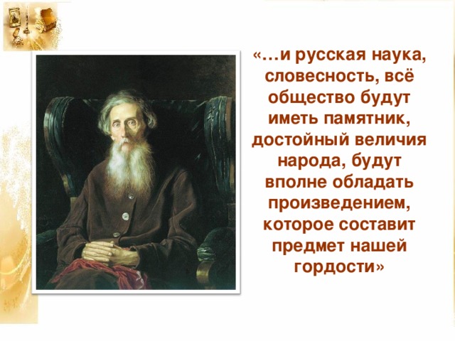 «…и русская наука, словесность, всё общество будут иметь памятник, достойный величия народа, будут вполне обладать произведением, которое составит предмет нашей гордости»