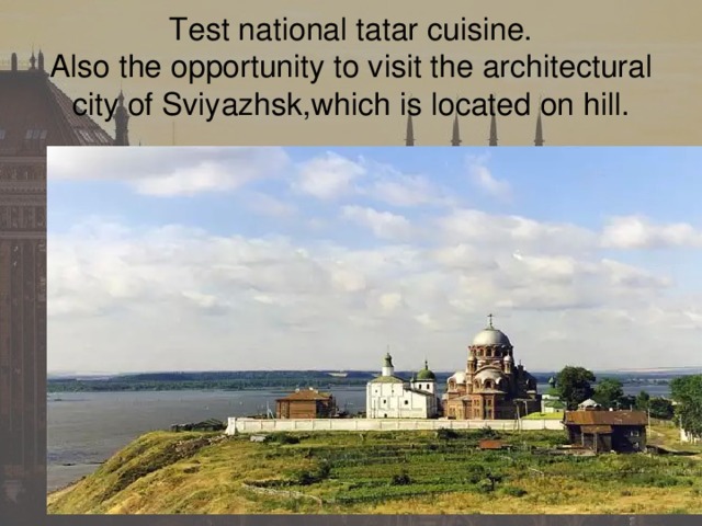 Test national tatar cuisine.  Also the opportunity to visit the architectural city of Sviyazhsk,which is located on hill.