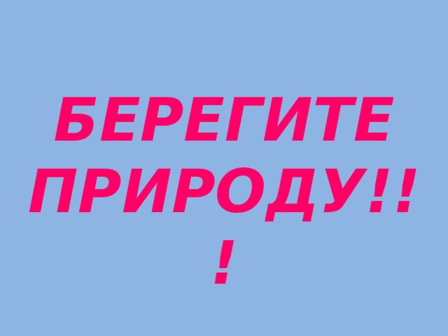 БЕРЕГИТЕ ПРИРОДУ!!!