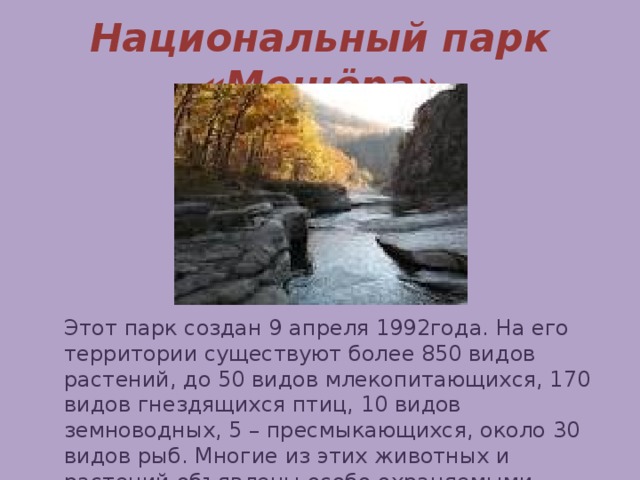 Национальный парк «Мещёра» Этот парк создан 9 апреля 1992года. На его территории существуют более 850 видов растений, до 50 видов млекопитающихся, 170 видов гнездящихся птиц, 10 видов земноводных, 5 – пресмыкающихся, около 30 видов рыб. Многие из этих животных и растений объявлены особо охраняемыми.