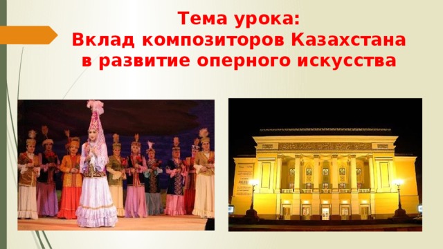 Тема урока:  Вклад композиторов Казахстана в развитие оперного искусства