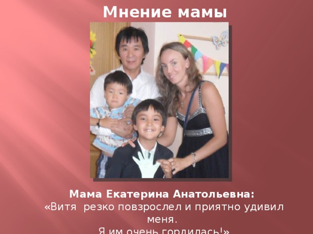 Мнение мамы Мама Екатерина Анатольевна: «Витя резко повзрослел и приятно удивил меня. Я им очень гордилась!»