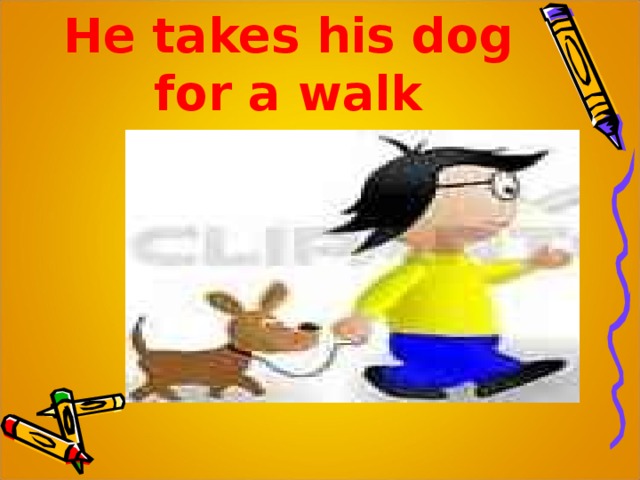 He takes his dog for a walk