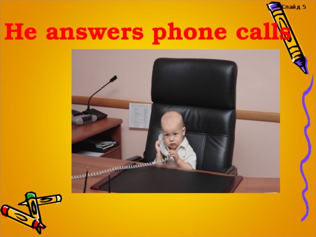 Слайд 5 He answers phone calls