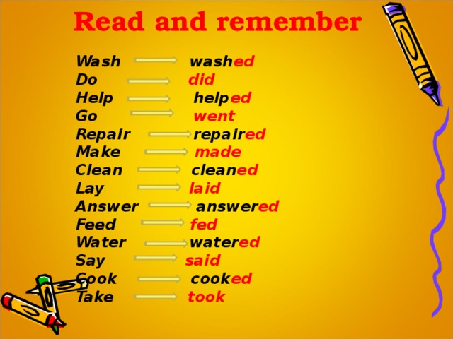 Read and remember Wash wash ed Do did Help help ed Go went Repair repair ed Make made Clean clean ed Lay laid Answer answer ed Feed fed Water water ed Say said Cook cook ed Take took