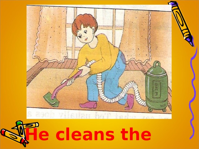 He cleans the room