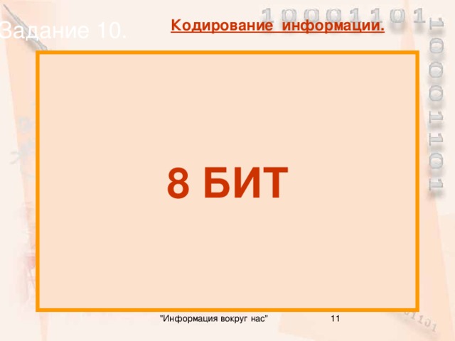 Задание 10. Кодирование информации. 8 БИТ Сколько бит в  1 байте? 11 