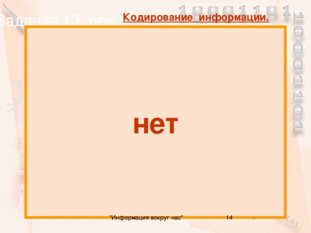 Задание 13. new Кодирование информации. нет Можем ли мы полностью доверять своим органам чувств ( органы зрения, слуха, вкуса, осязания, обоняния )? 14 