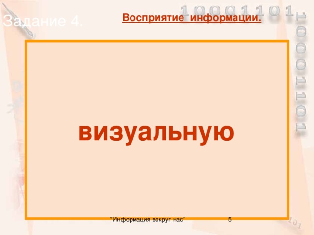 Задание 4. Восприятие информации. визуальную Какую информацию люди воспринимают глазами? 5 