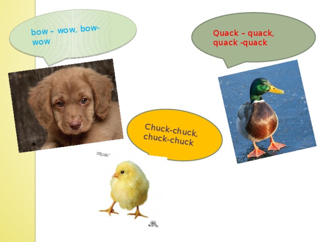 bow – wow, bow-wow Chuck-chuck, chuck-chuck Quack – quack, quack -quack