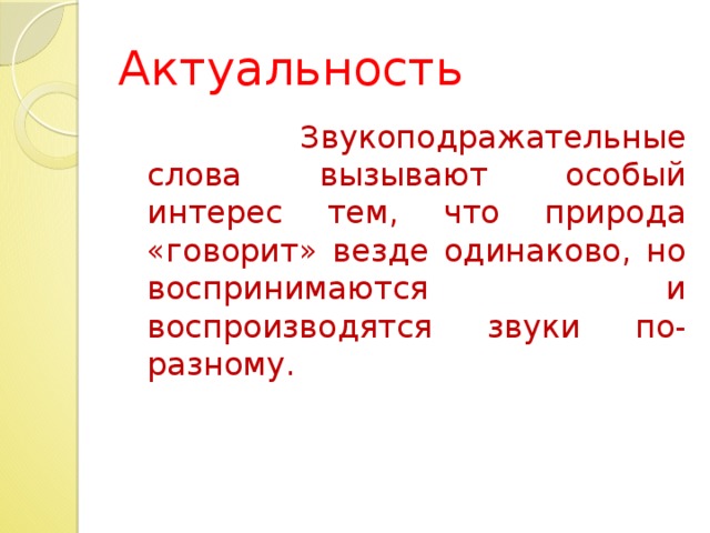 Актуальность  Звукоподражательные слова вызывают особый интерес тем, что природа «говорит» везде одинаково, но воспринимаются и воспроизводятся звуки по-разному.